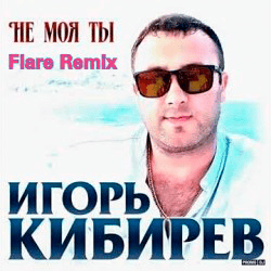 Cover Игорь Кибирев - Не Моя ты ( Flare Remix)