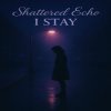 Cover Shattered Echo - I Stay Shattered Echo - I Stay