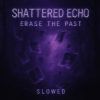 Cover Shattered Echo - Erase The Past (Slowed) Shattered Echo - Erase The Past (Slowed)