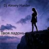 Cover Dj Alexey Harder - Твоя ладонь Dj Alexey Harder - Твоя ладонь